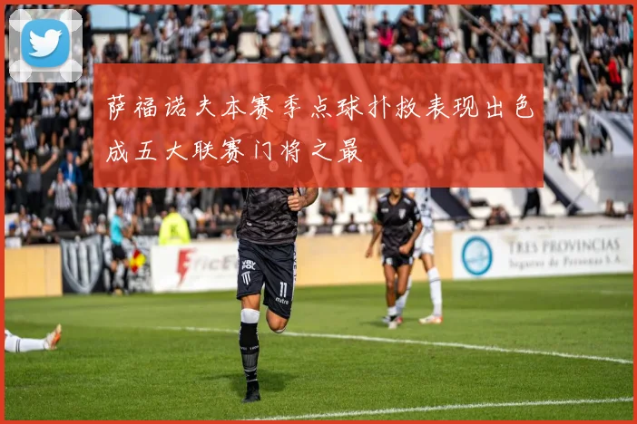 萨福诺夫本赛季点球扑救表现出色成五大联赛门将之最