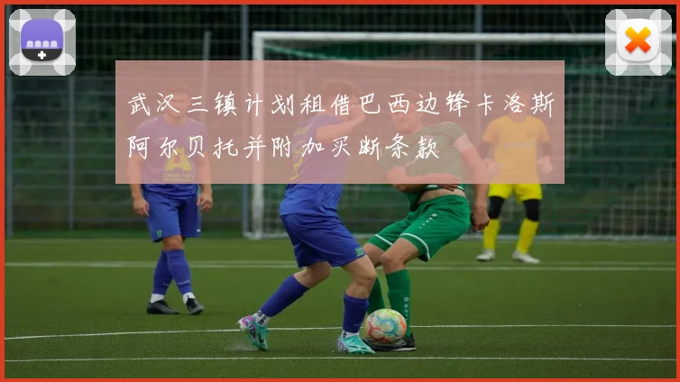 武汉三镇计划租借巴西边锋卡洛斯阿尔贝托并附加买断条款