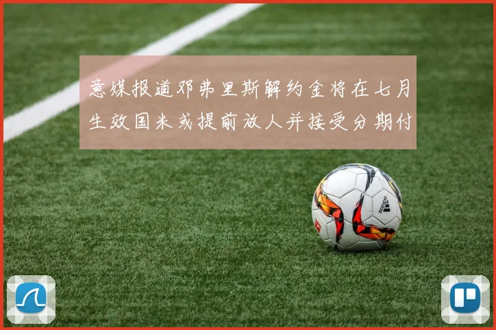 意媒报道邓弗里斯解约金将在七月生效国米或提前放人并接受分期付款