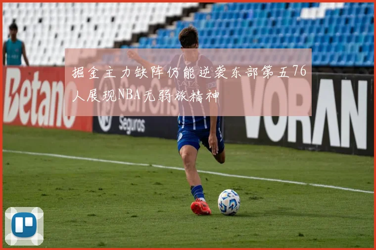 掘金主力缺阵仍能逆袭东部第五76人展现NBA无弱旅精神