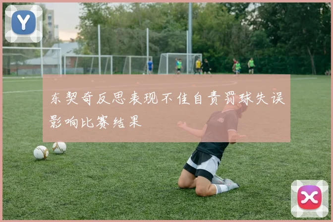 东契奇反思表现不佳自责罚球失误影响比赛结果