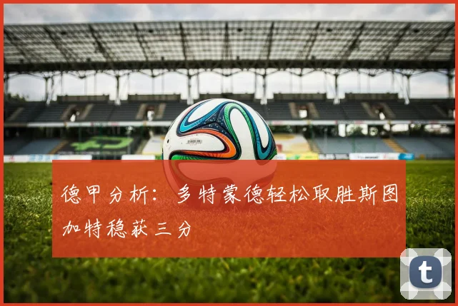 德甲分析：多特蒙德轻松取胜斯图加特稳获三分