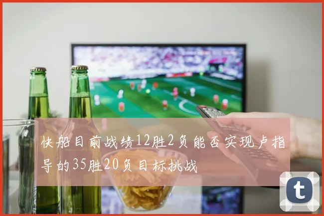 快船目前战绩12胜2负能否实现卢指导的35胜20负目标挑战