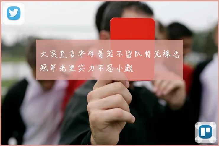 大莫直言字母哥若不留队将无缘总冠军老里实力不容小觑